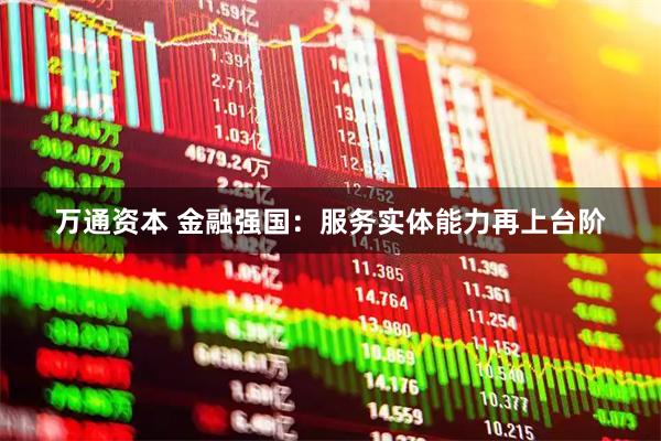 万通资本 金融强国：服务实体能力再上台阶