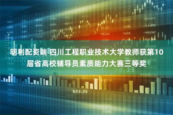 明利配资端 四川工程职业技术大学教师获第10届省高校辅导员素质能力大赛三等奖