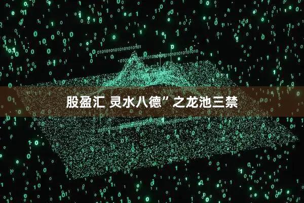 股盈汇 灵水八德”之龙池三禁