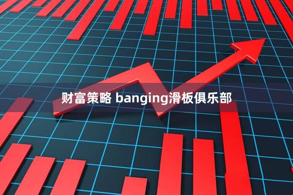 财富策略 banging滑板俱乐部