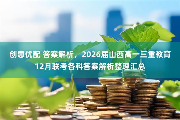 创惠优配 答案解析，2026届山西高一三重教育12月联考各科答案解析整理汇总