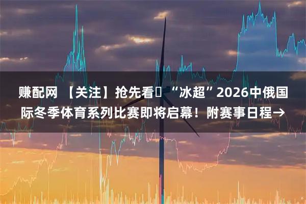 赚配网 【关注】抢先看▷“冰超”2026中俄国际冬季体育系列比赛即将启幕！附赛事日程→
