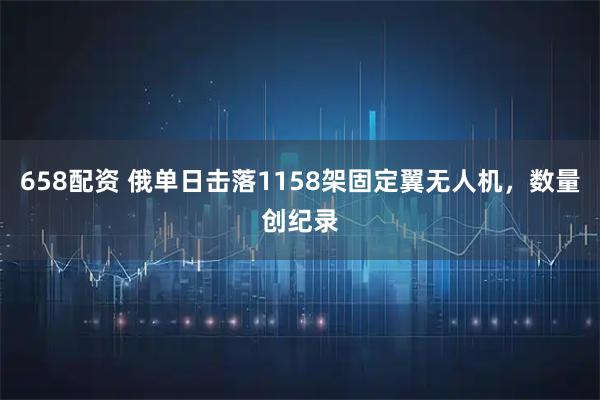 658配资 俄单日击落1158架固定翼无人机，数量创纪录
